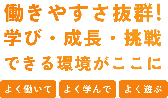働きやすさ抜群!学び・成長・挑戦できる環境がここに よく働いて・よく学んで・よく遊ぶ